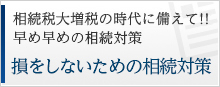 相続税大増税の時代に備えて!!早め早めの相続対策 損をしないための相続対策
