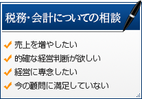 税務・会計についての相談 ・売上を増やしたい ・的確な経営判断が欲しい ・経営に専念したい ・今の顧問に満足していない